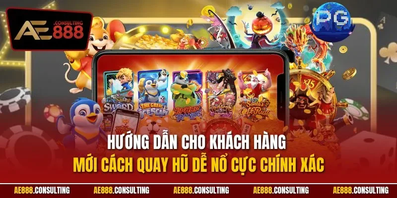 Hướng dẫn cho khách hàng mới cách quay hũ dễ nổ cực chính xác