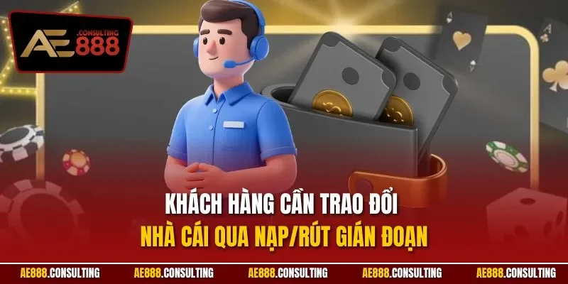 Khách hàng cần trao đổi nhà cái qua nạp/rút gián đoạn