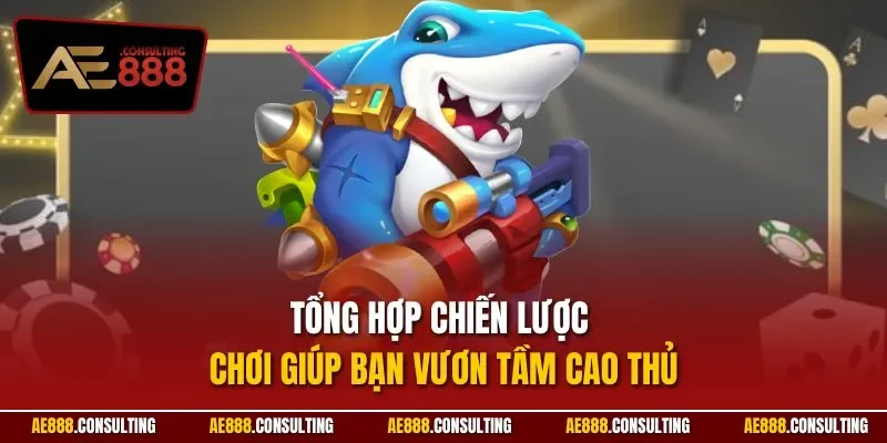 Tổng hợp chiến lược chơi giúp bạn vươn tầm cao thủ