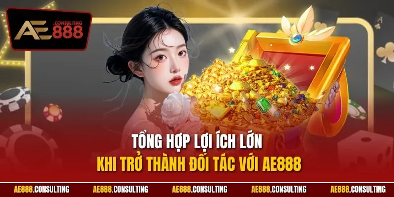 Tổng hợp lợi ích lớn khi trở thành đối tác với AE888