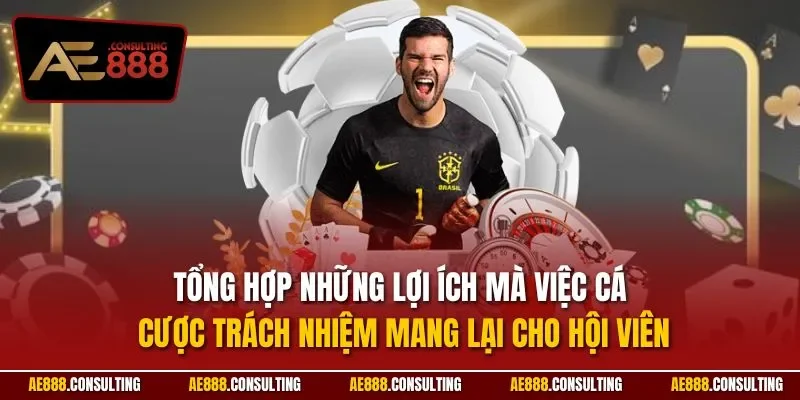 Tổng hợp những lợi ích mà việc cá cược trách nhiệm mang lại cho hội viên